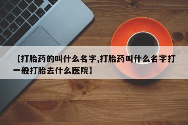 买打胎药米非司酮片流产药微信买【打胎药的叫什么名字,打胎药叫什么名字打一般打胎去什么医院】