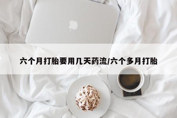 买打胎药米非司酮片流产药微信买六个月打胎要用几天药流/六个多月打胎