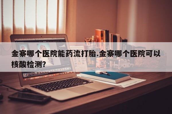 买打胎药米非司酮片流产药微信买金寨哪个医院能药流打胎.金寨哪个医院可以核酸检测？