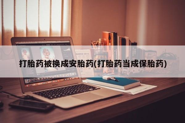 买打胎药米非司酮片流产药微信买打胎药被换成安胎药(打胎药当成保胎药)