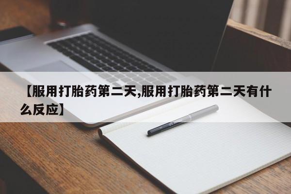 买打胎药米非司酮片流产药微信买【服用打胎药第二天,服用打胎药第二天有什么反应】