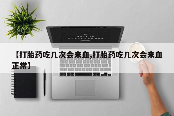 买打胎药米非司酮片流产药微信买【打胎药吃几次会来血,打胎药吃几次会来血正常】
