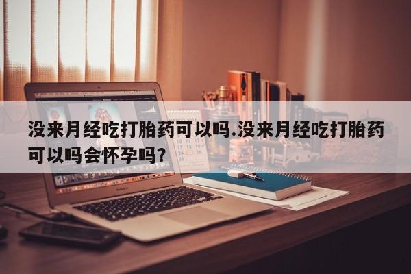 买打胎药米非司酮片流产药微信买没来月经吃打胎药可以吗.没来月经吃打胎药可以吗会怀孕吗？