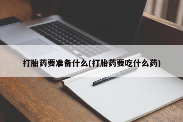 买打胎药米非司酮片流产药微信买打胎药要准备什么(打胎药要吃什么药)