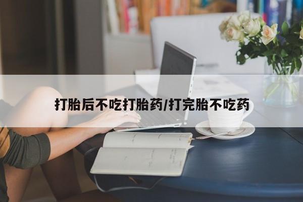 买打胎药米非司酮片流产药微信买打胎后不吃打胎药/打完胎不吃药