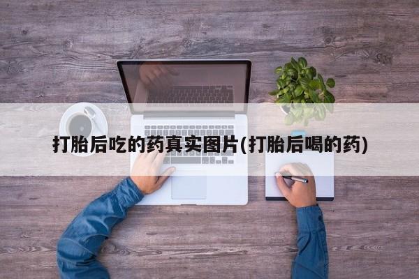 买打胎药米非司酮片流产药微信买打胎后吃的药真实图片(打胎后喝的药)