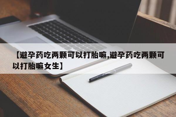 买打胎药米非司酮片流产药微信买【避孕药吃两颗可以打胎嘛,避孕药吃两颗可以打胎嘛女生】