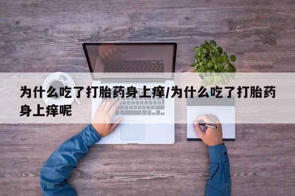 买打胎药米非司酮片流产药微信买为什么吃了打胎药身上痒/为什么吃了打胎药身上痒呢