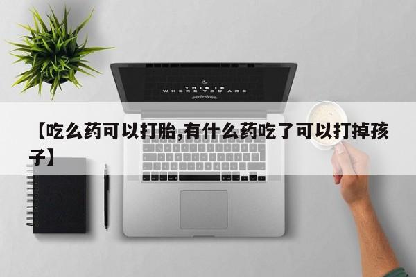 买打胎药米非司酮片流产药微信买【吃么药可以打胎,有什么药吃了可以打掉孩子】