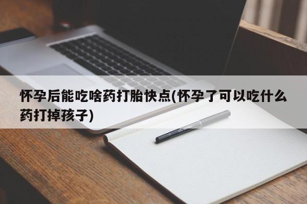 买打胎药米非司酮片流产药微信买怀孕后能吃啥药打胎快点(怀孕了可以吃什么药打掉孩子)