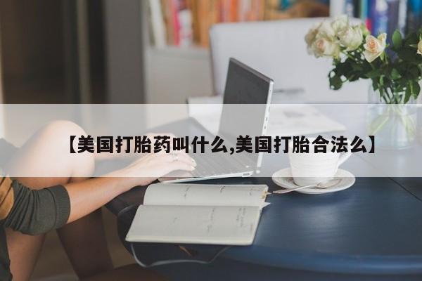买打胎药米非司酮片流产药微信买【美国打胎药叫什么,美国打胎合法么】