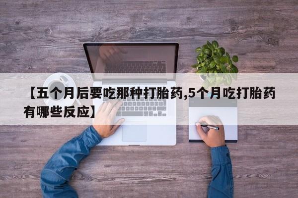 买打胎药米非司酮片流产药微信买【五个月后要吃那种打胎药,5个月吃打胎药有哪些反应】