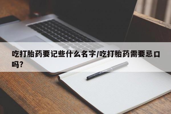 买打胎药米非司酮片流产药微信买吃打胎药要记些什么名字/吃打胎药需要忌口吗?