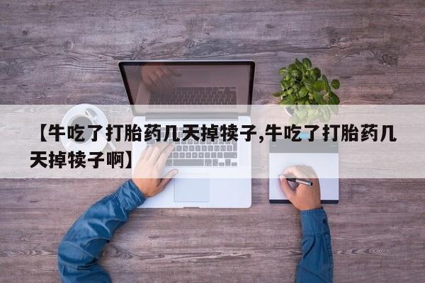 买打胎药米非司酮片流产药微信买【牛吃了打胎药几天掉犊子,牛吃了打胎药几天掉犊子啊】