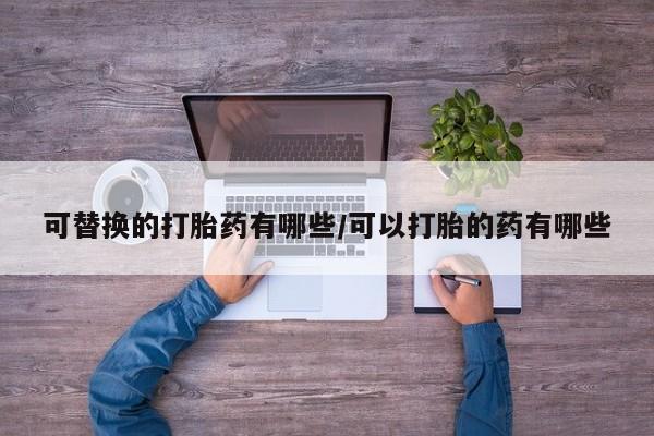 买打胎药米非司酮片流产药微信买可替换的打胎药有哪些/可以打胎的药有哪些