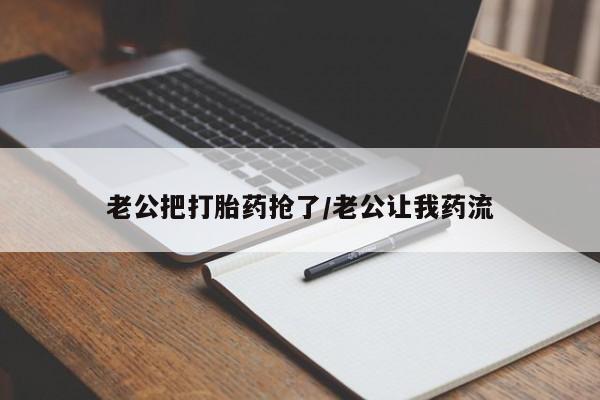 买打胎药米非司酮片流产药微信买老公把打胎药抢了/老公让我药流