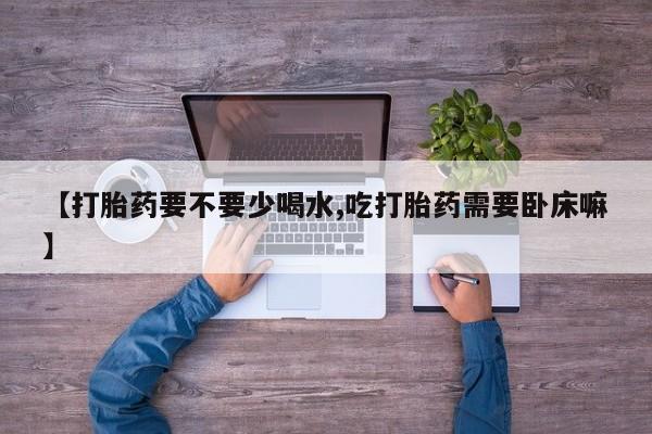买打胎药米非司酮片流产药微信买【打胎药要不要少喝水,吃打胎药需要卧床嘛】