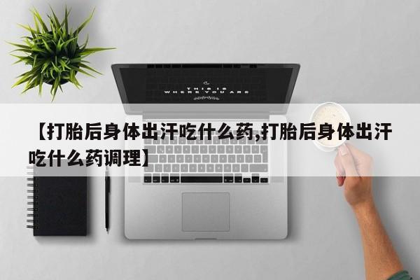 买打胎药米非司酮片流产药微信买【打胎后身体出汗吃什么药,打胎后身体出汗吃什么药调理】