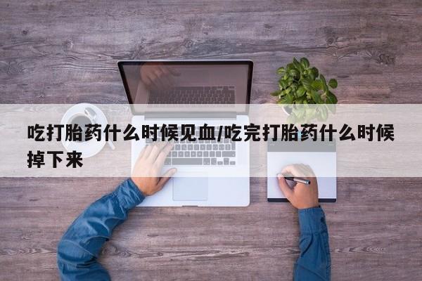 买打胎药米非司酮片流产药微信买吃打胎药什么时候见血/吃完打胎药什么时候掉下来
