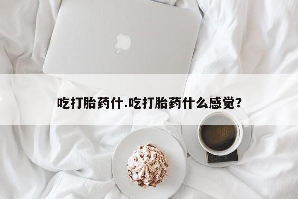 买打胎药米非司酮片流产药微信买吃打胎药什.吃打胎药什么感觉？