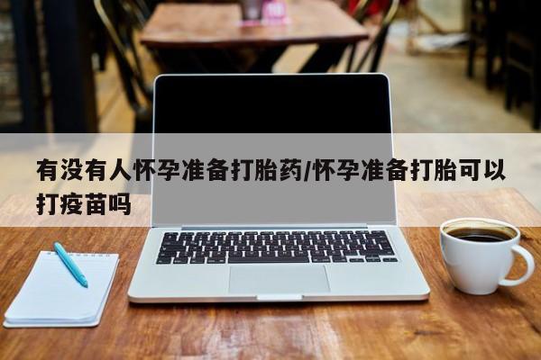 买打胎药米非司酮片流产药微信买有没有人怀孕准备打胎药/怀孕准备打胎可以打疫苗吗