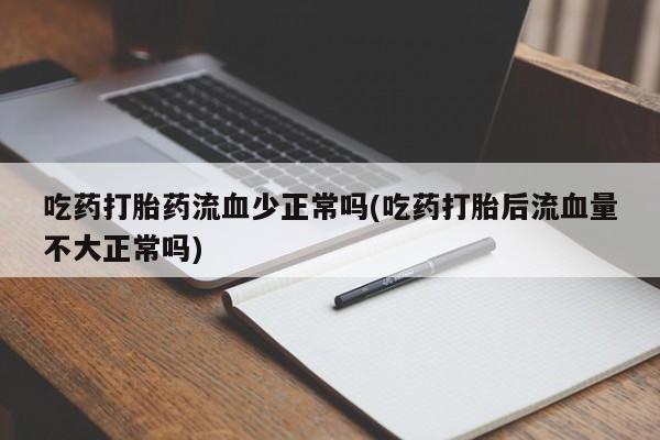 买打胎药米非司酮片流产药微信买吃药打胎药流血少正常吗(吃药打胎后流血量不大正常吗)