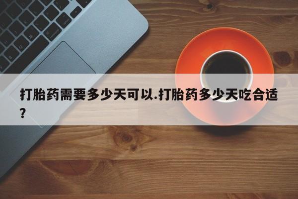 买打胎药米非司酮片流产药微信买打胎药需要多少天可以.打胎药多少天吃合适？
