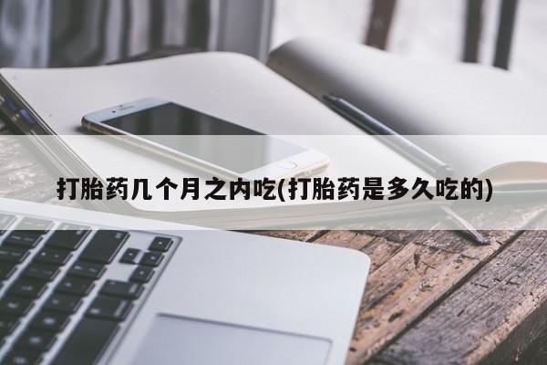 买打胎药米非司酮片流产药微信买打胎药几个月之内吃(打胎药是多久吃的)