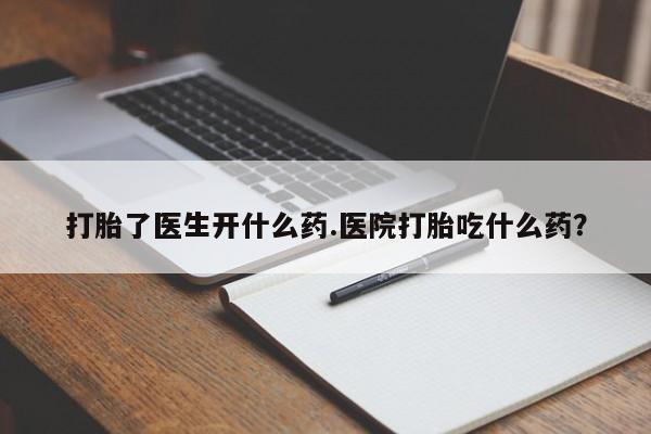 买打胎药米非司酮片流产药微信买打胎了医生开什么药.医院打胎吃什么药？