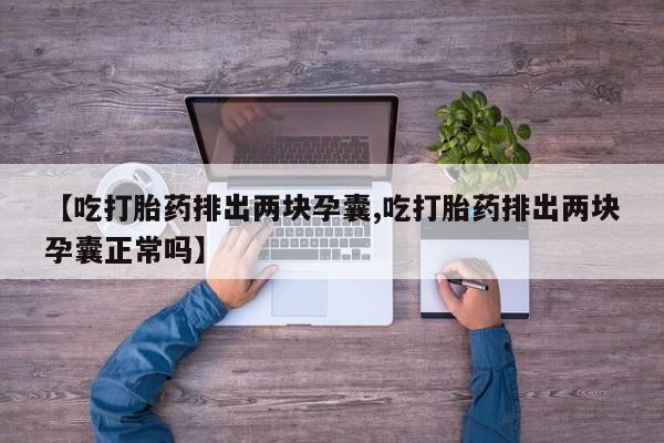 买打胎药米非司酮片流产药微信买【吃打胎药排出两块孕囊,吃打胎药排出两块孕囊正常吗】
