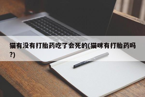买打胎药米非司酮片流产药微信买猫有没有打胎药吃了会死的(猫咪有打胎药吗?)