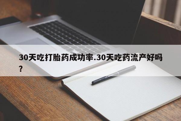买打胎药米非司酮片流产药微信买30天吃打胎药成功率.30天吃药流产好吗？
