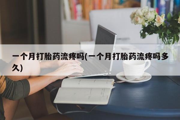 买打胎药米非司酮片流产药微信买一个月打胎药流疼吗(一个月打胎药流疼吗多久)