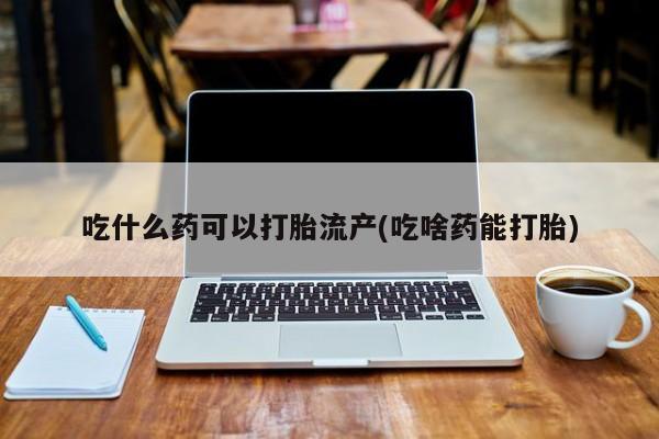 买打胎药米非司酮片流产药微信买吃什么药可以打胎流产(吃啥药能打胎)