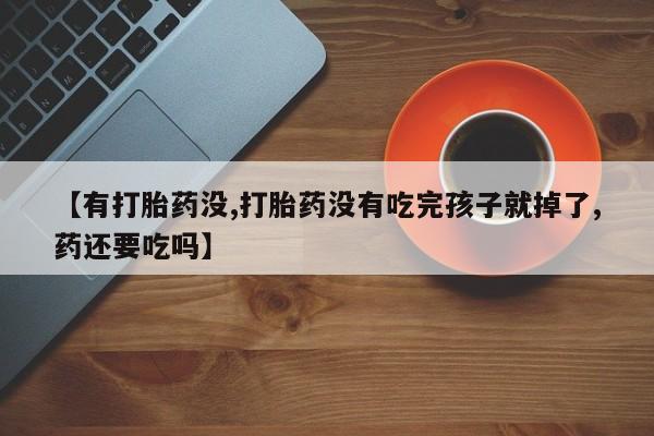 买打胎药米非司酮片流产药微信买【有打胎药没,打胎药没有吃完孩子就掉了,药还要吃吗】