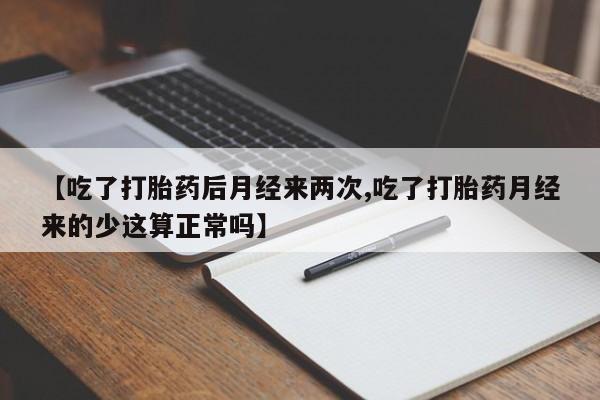 买打胎药米非司酮片流产药微信买【吃了打胎药后月经来两次,吃了打胎药月经来的少这算正常吗】