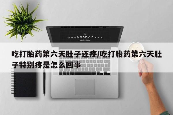 买打胎药米非司酮片流产药微信买吃打胎药第六天肚子还疼/吃打胎药第六天肚子特别疼是怎么回事