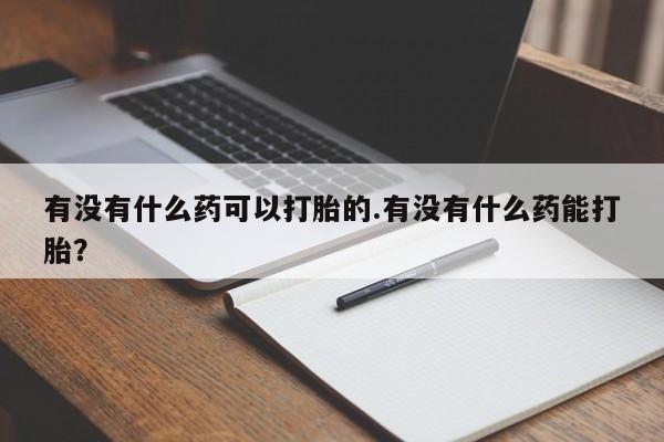 买打胎药米非司酮片流产药微信买有没有什么药可以打胎的.有没有什么药能打胎？