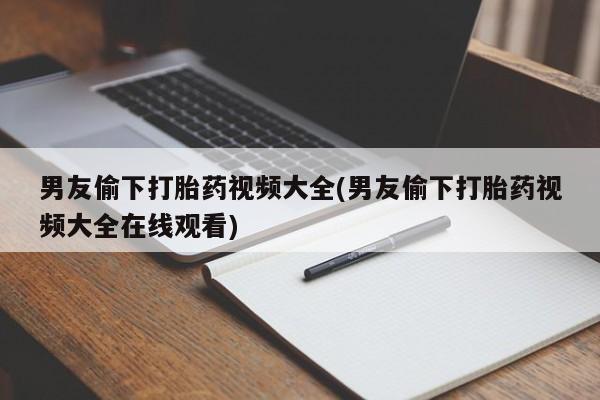 买打胎药米非司酮片流产药微信买男友偷下打胎药视频大全(男友偷下打胎药视频大全在线观看)