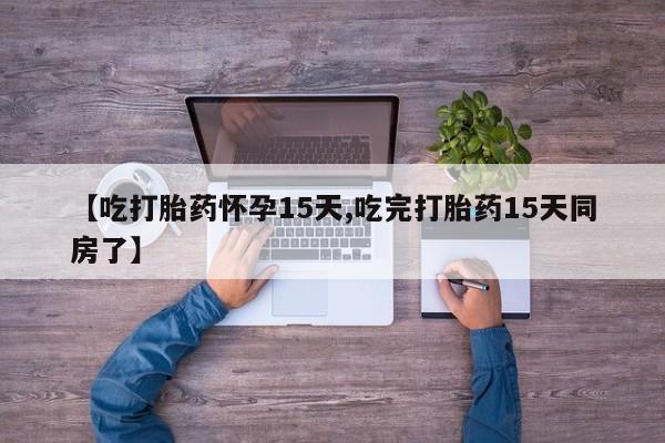 买打胎药米非司酮片流产药微信买【吃打胎药怀孕15天,吃完打胎药15天同房了】