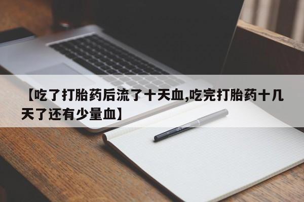 买打胎药米非司酮片流产药微信买【吃了打胎药后流了十天血,吃完打胎药十几天了还有少量血】