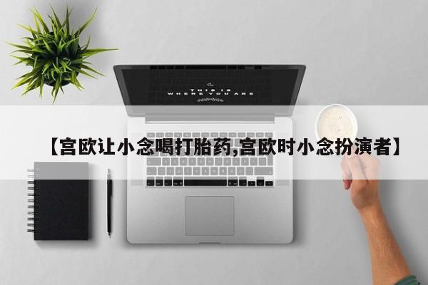 买打胎药米非司酮片流产药微信买【宫欧让小念喝打胎药,宫欧时小念扮演者】