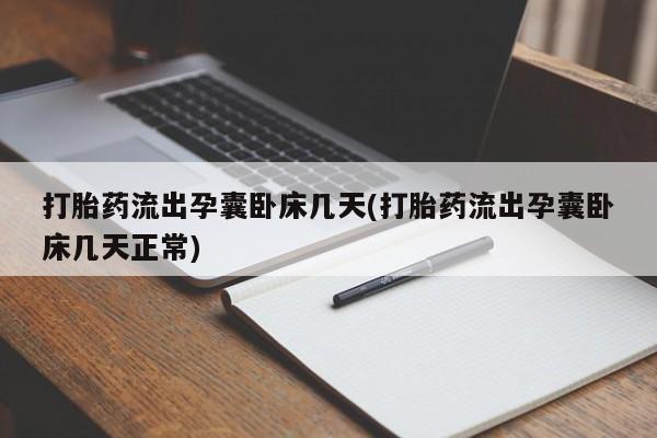 买打胎药米非司酮片流产药微信买打胎药流出孕囊卧床几天(打胎药流出孕囊卧床几天正常)