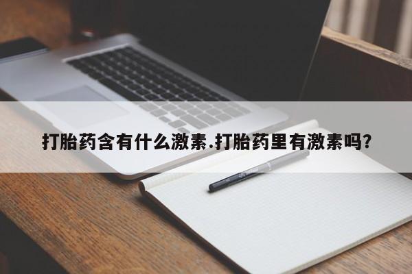 买打胎药米非司酮片流产药微信买打胎药含有什么激素.打胎药里有激素吗？