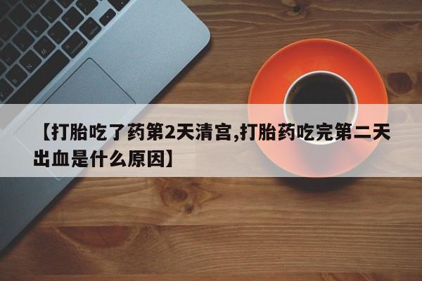 买打胎药米非司酮片流产药微信买【打胎吃了药第2天清宫,打胎药吃完第二天出血是什么原因】