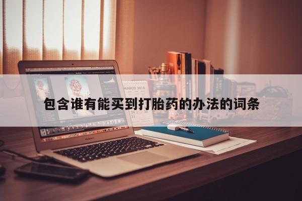 买打胎药米非司酮片流产药微信买包含谁有能买到打胎药的办法的词条
