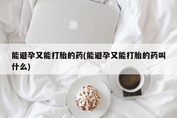 买打胎药米非司酮片流产药微信买能避孕又能打胎的药(能避孕又能打胎的药叫什么)