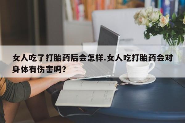 买打胎药米非司酮片流产药微信买女人吃了打胎药后会怎样.女人吃打胎药会对身体有伤害吗？