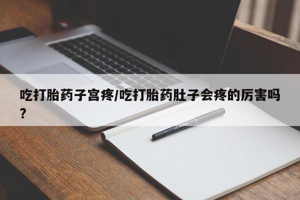 买打胎药米非司酮片流产药微信买吃打胎药子宫疼/吃打胎药肚子会疼的厉害吗?