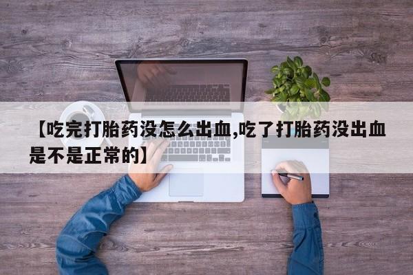 买打胎药米非司酮片流产药微信买【吃完打胎药没怎么出血,吃了打胎药没出血是不是正常的】
